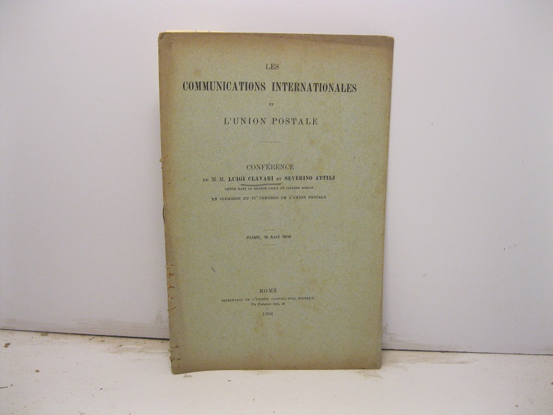 Les communications internationales et l'union postale. Conference de M. M. Luigi Clavari et Severino Attilj tenue dans la grande salle du college romain en occasion du VI congres de l'Union postale. Rome, 16 avril